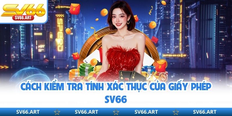 Cách kiểm tra tính xác thực của giấy phép SV66
