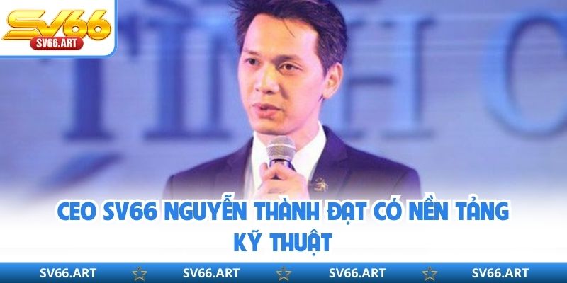 CEO SV66 Nguyễn Thành Đạt có nền tảng kỹ thuật