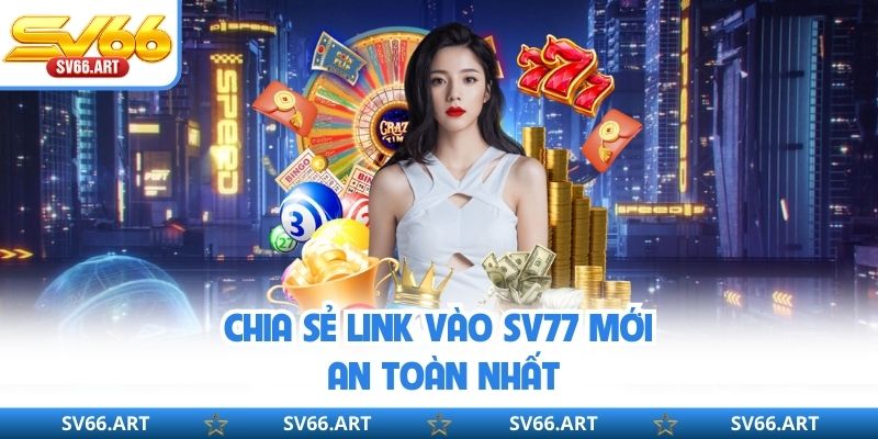 Chia sẻ link vào SV77 mới, an toàn nhất