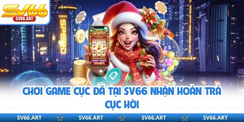 Chơi game cực đã tại SV66 nhận hoàn trả cực hời