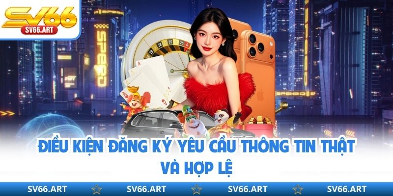 Điều kiện đăng ký yêu cầu thông tin thật và hợp lệ