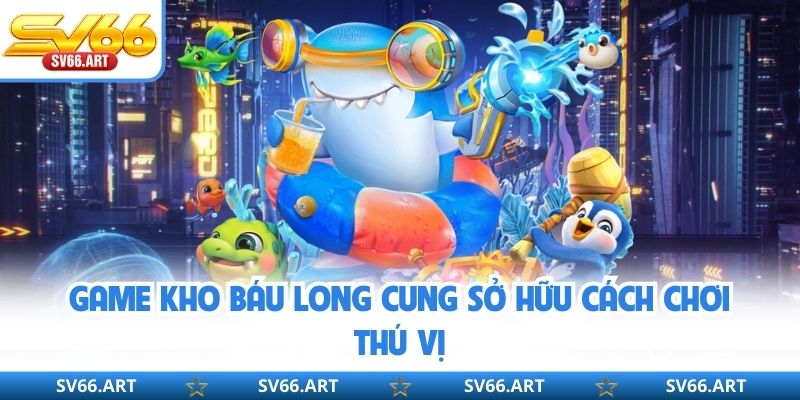Game Kho Báu Long Cung sở hữu cách chơi thú vị