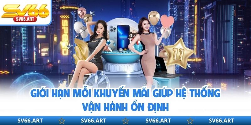 Giới hạn mỗi khuyến mãi giúp hệ thống vận hành ổn định