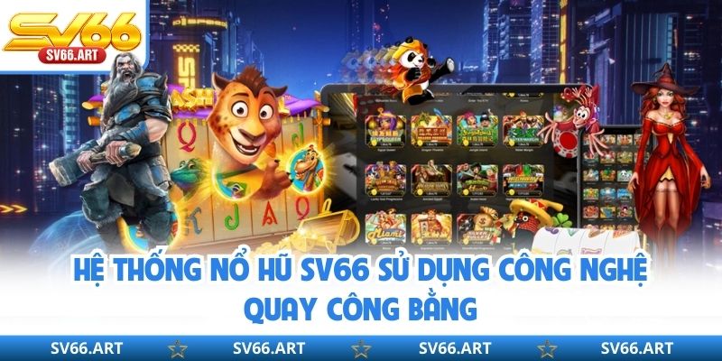 Hệ thống nổ hũ SV66 sử dụng công nghệ quay công bằng