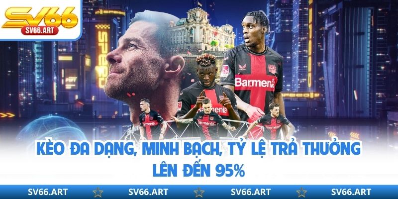 Kèo đa dạng, minh bạch, tỷ lệ trả thưởng lên đến 95%