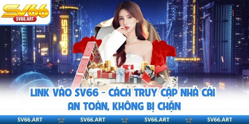 Link Vào SV66 - Cách Truy Cập Nhà Cái An Toàn, Không Bị Chặn
