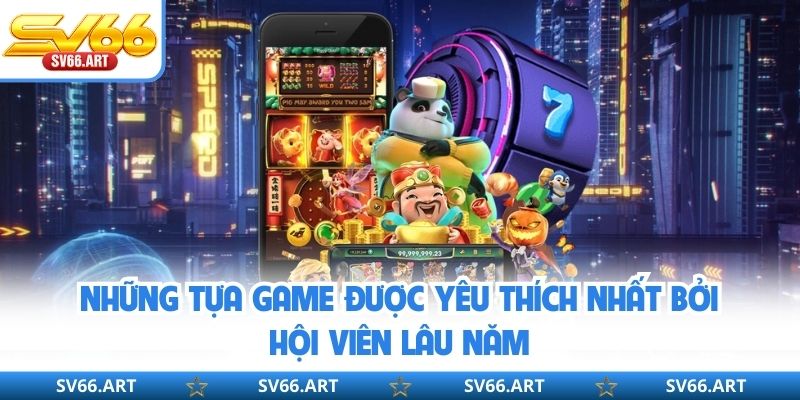 Những tựa game được yêu thích nhất bởi hội viên lâu năm