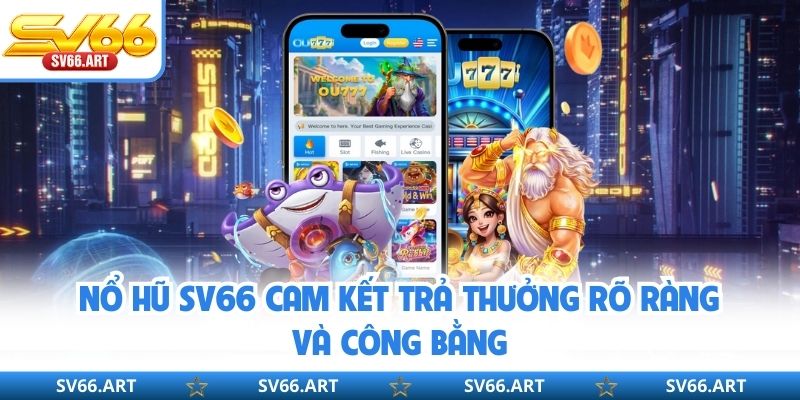 Nổ hũ SV66 cam kết trả thưởng rõ ràng và công bằng