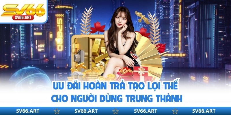 Ưu đãi hoàn trả tạo lợi thế cho người dùng trung thành